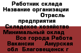 Работник склада › Название организации ­ Team PRO 24 › Отрасль предприятия ­ Складское хозяйство › Минимальный оклад ­ 30 000 - Все города Работа » Вакансии   . Амурская обл.,Благовещенск г.